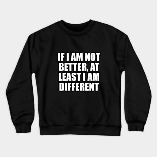 If I am not better, at least I am different Crewneck Sweatshirt
